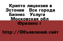 Крипто лицензия в Эстонии - Все города Бизнес » Услуги   . Московская обл.,Фрязино г.